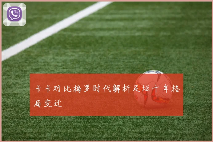卡卡对比梅罗时代解析足坛十年格局变迁