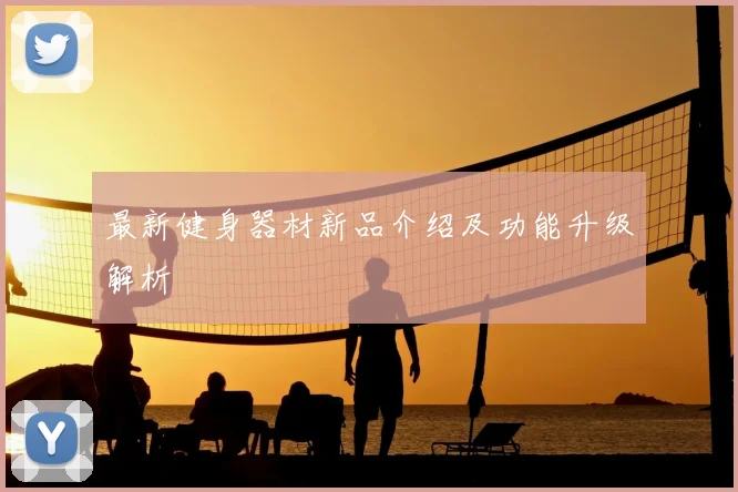 最新健身器材新品介绍及功能升级解析