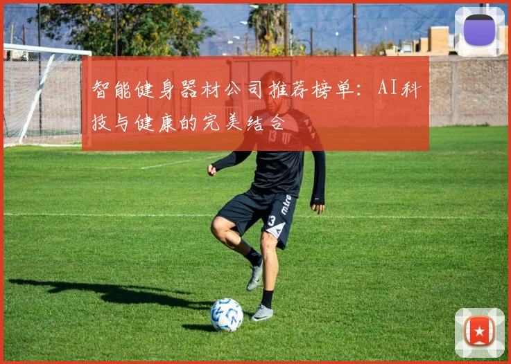 智能健身器材公司推荐榜单：AI科技与健康的完美结合