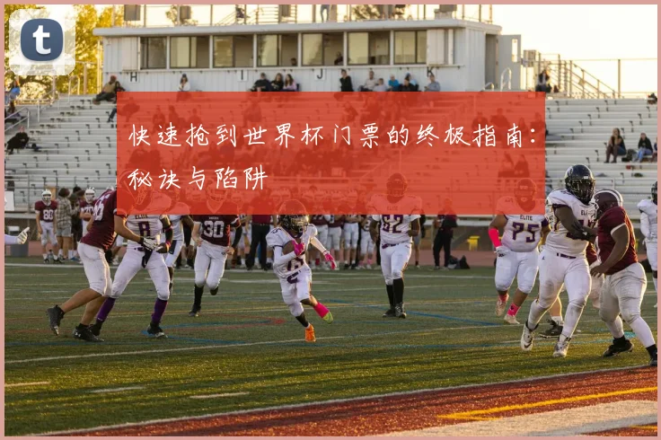 快速抢到世界杯门票的终极指南:秘诀与陷阱