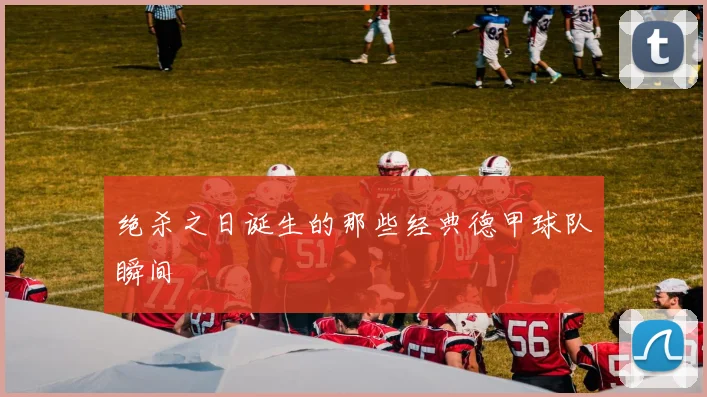 绝杀之日诞生的那些经典德甲球队瞬间