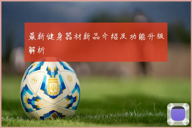 最新健身器材新品介绍及功能升级解析