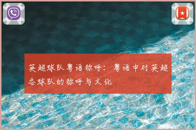 英超球队粤语称呼:粤语中对英超各球队的称呼与文化