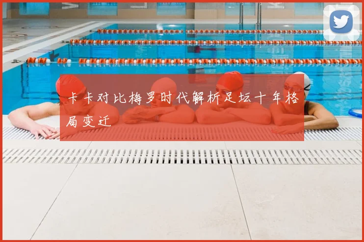 卡卡对比梅罗时代解析足坛十年格局变迁
