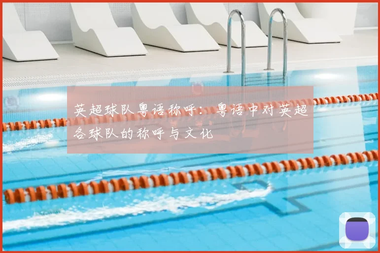 英超球队粤语称呼:粤语中对英超各球队的称呼与文化