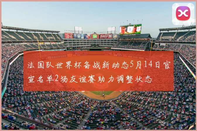 法国队世界杯备战新动态5月14日官宣名单2场友谊赛助力调整状态